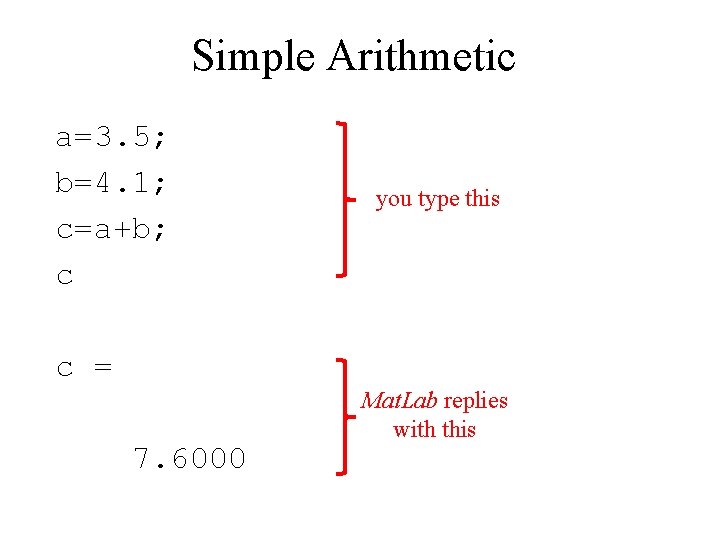 Simple Arithmetic a=3. 5; b=4. 1; c=a+b; c you type this c = 7.