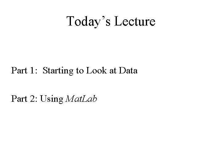 Today’s Lecture Part 1: Starting to Look at Data Part 2: Using Mat. Lab