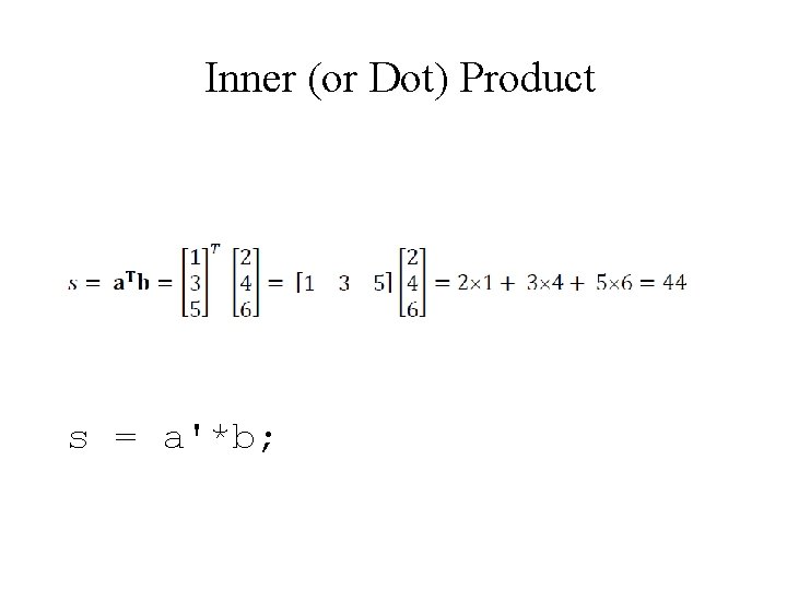 Inner (or Dot) Product s = a'*b; 