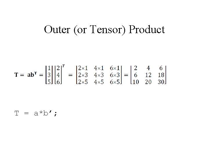 Outer (or Tensor) Product T = a*b’; 