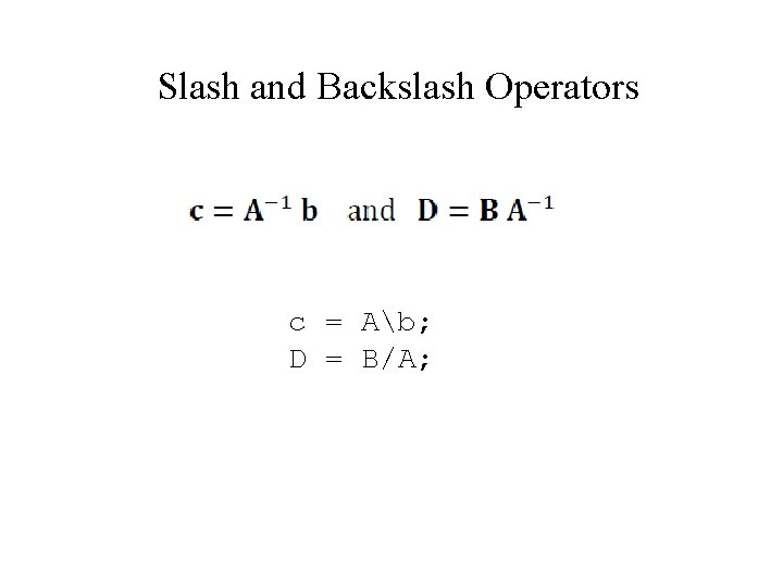 Slash and Backslash Operators c = Ab; D = B/A; 
