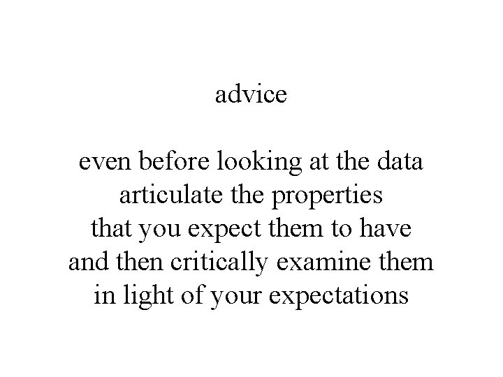 advice even before looking at the data articulate the properties that you expect them