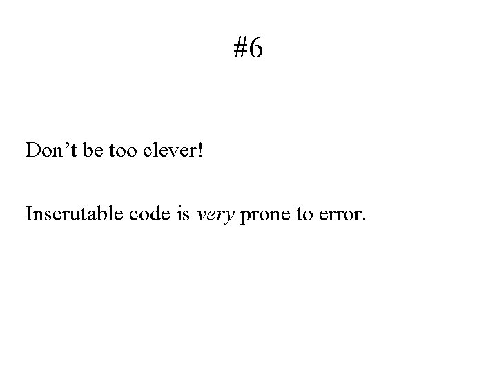 #6 Don’t be too clever! Inscrutable code is very prone to error. 