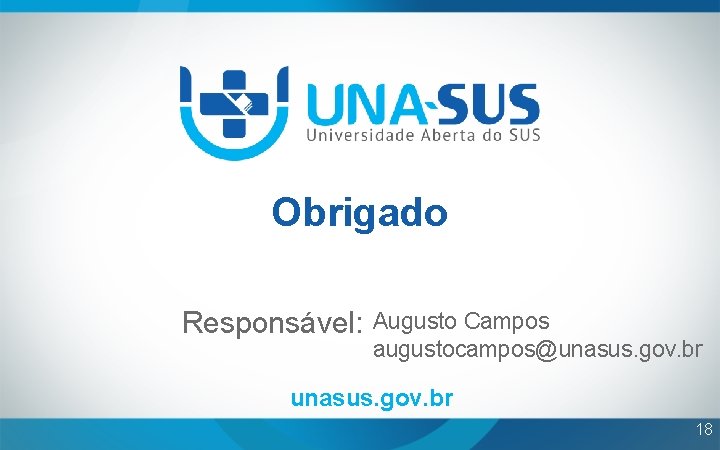 Obrigado Responsável: Augusto Campos augustocampos@unasus. gov. br 18 