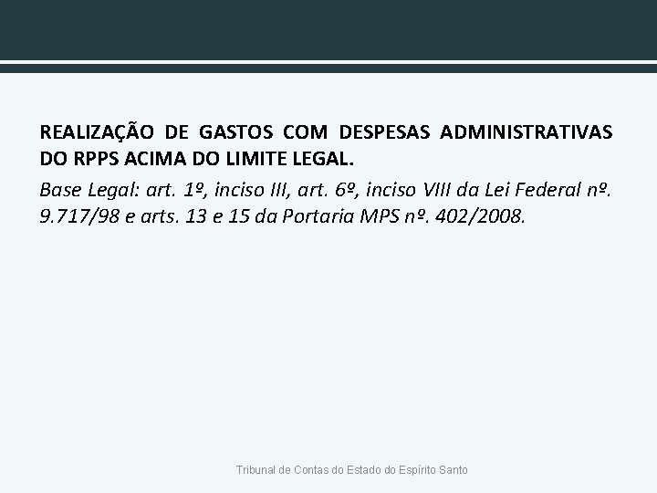 REALIZAÇÃO DE GASTOS COM DESPESAS ADMINISTRATIVAS DO RPPS ACIMA DO LIMITE LEGAL. Base Legal: