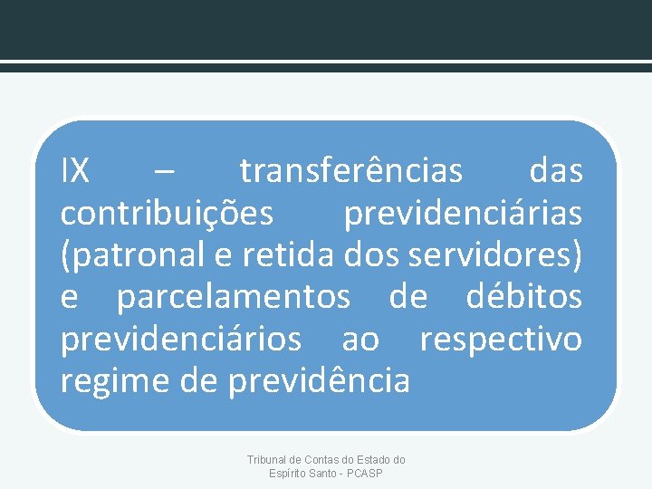 IX – transferências das contribuições previdenciárias (patronal e retida dos servidores) e parcelamentos de
