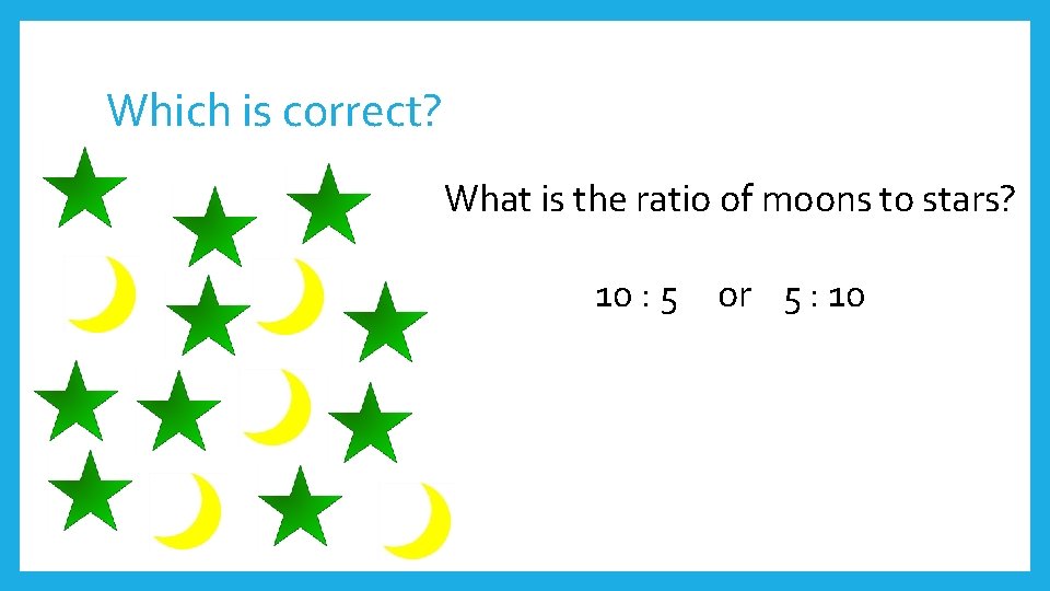 Which is correct? What is the ratio of moons to stars? 10 : 5