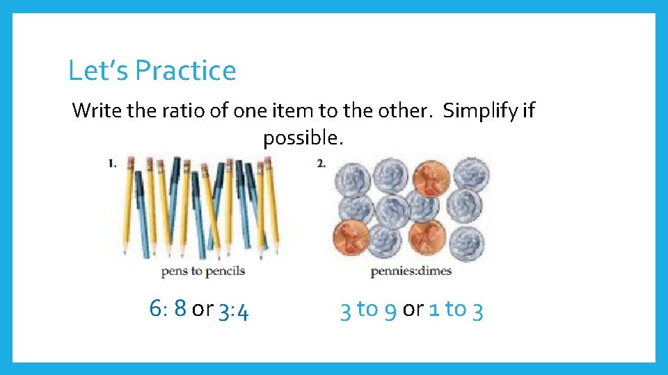 Let’s Practice Write the ratio of one item to the other. Simplify if possible.