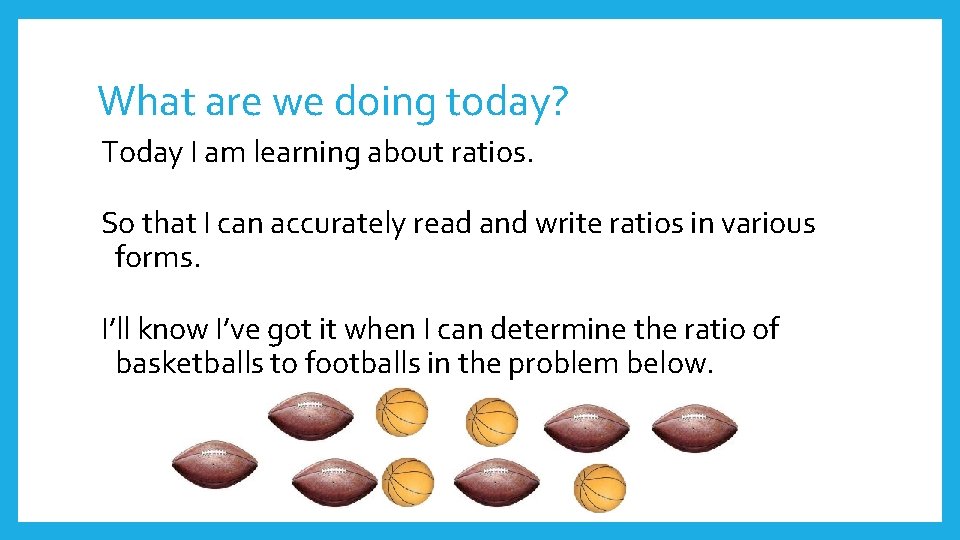 What are we doing today? Today I am learning about ratios. So that I