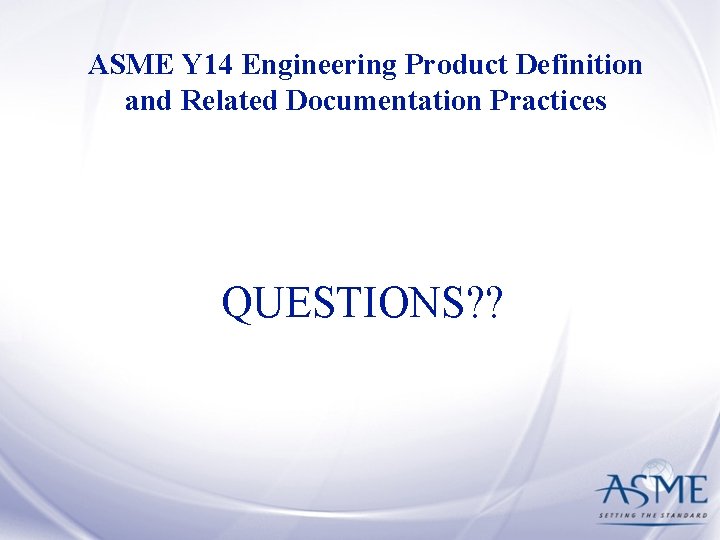 ASME Y 14 Engineering Product Definition and Related Documentation Practices QUESTIONS? ? 