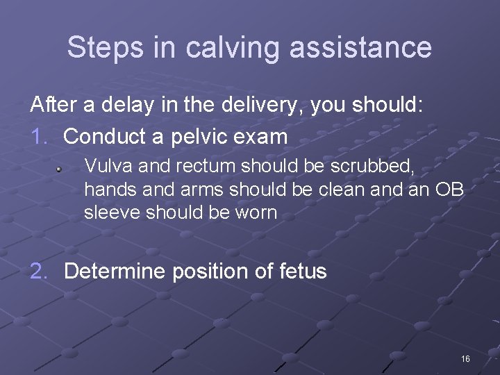 Steps in calving assistance After a delay in the delivery, you should: 1. Conduct