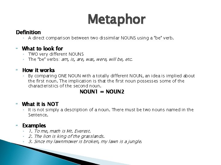 Definition Metaphor ◦ A direct comparison between two dissimilar NOUNS using a “be” verb.