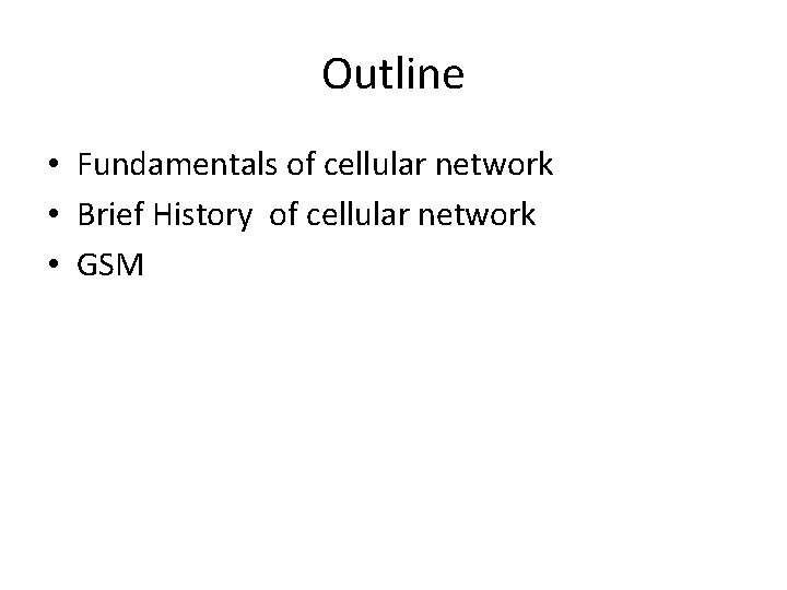 Outline • Fundamentals of cellular network • Brief History of cellular network • GSM