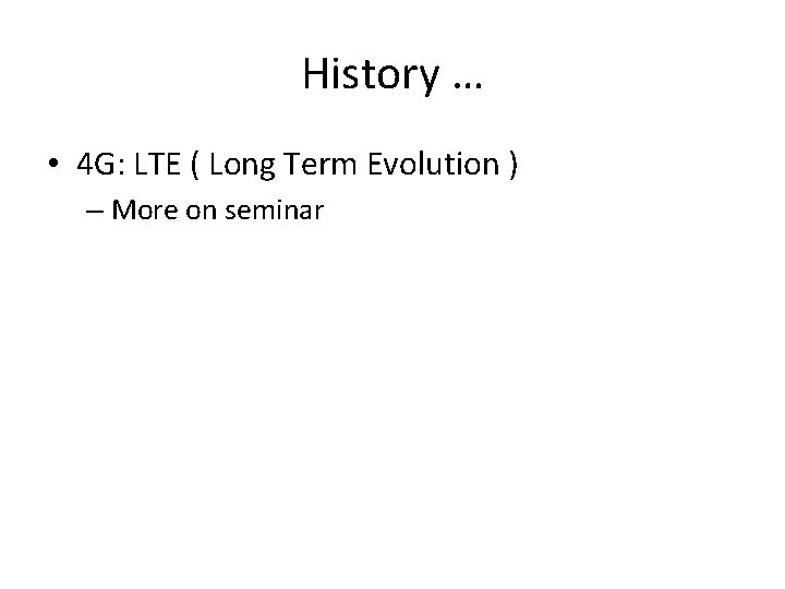 History … • 4 G: LTE ( Long Term Evolution ) – More on