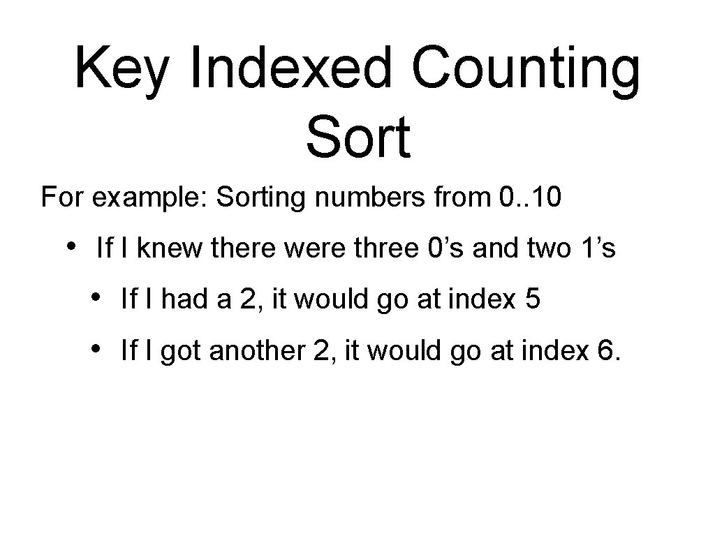 Key Indexed Counting Sort For example: Sorting numbers from 0. . 10 • If