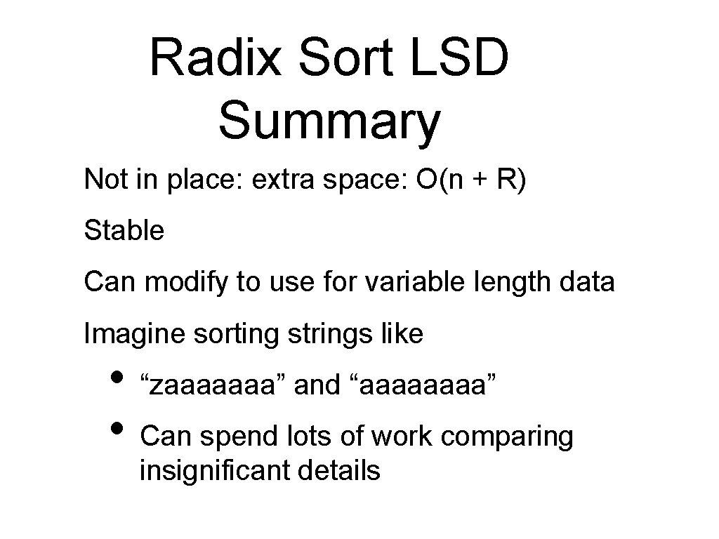 Radix Sort LSD Summary Not in place: extra space: O(n + R) Stable Can