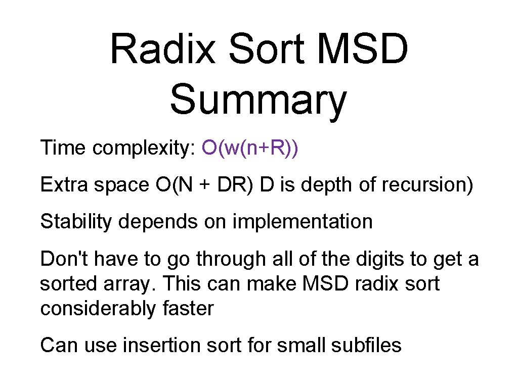 Radix Sort MSD Summary Time complexity: O(w(n+R)) Extra space O(N + DR) D is
