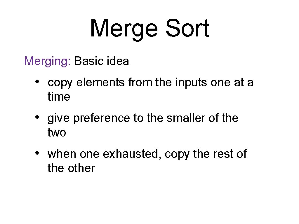 Merge Sort Merging: Basic idea • copy elements from the inputs one at a
