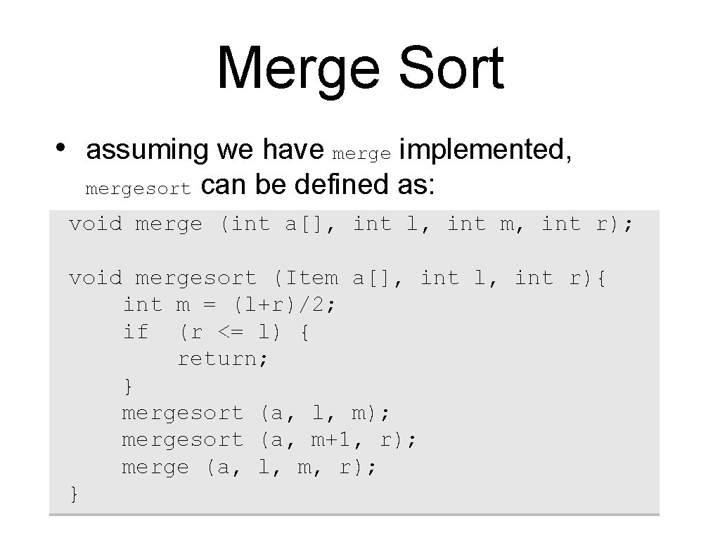 Merge Sort • assuming we have merge implemented, mergesort can be defined as: void