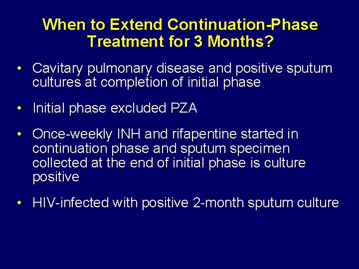 When to Extend Continuation-Phase Treatment for 3 Months? • Cavitary pulmonary disease and positive