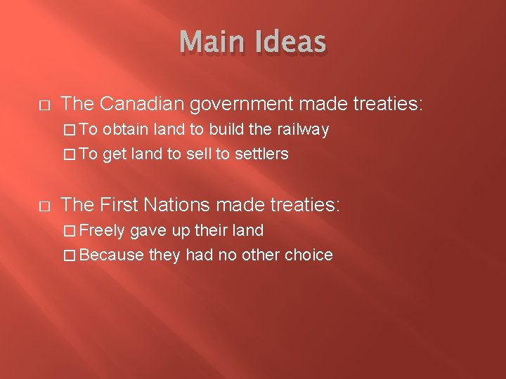 Main Ideas � The Canadian government made treaties: � To obtain land to build
