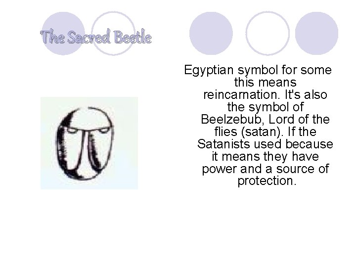 The Sacred Beetle Egyptian symbol for some this means reincarnation. It's also the symbol