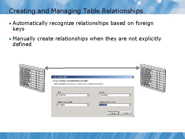 Creating and Managing Table Relationships • Automatically recognize relationships based on foreign keys • Creating and Managing Table Relationships • Automatically recognize relationships based on foreign keys •