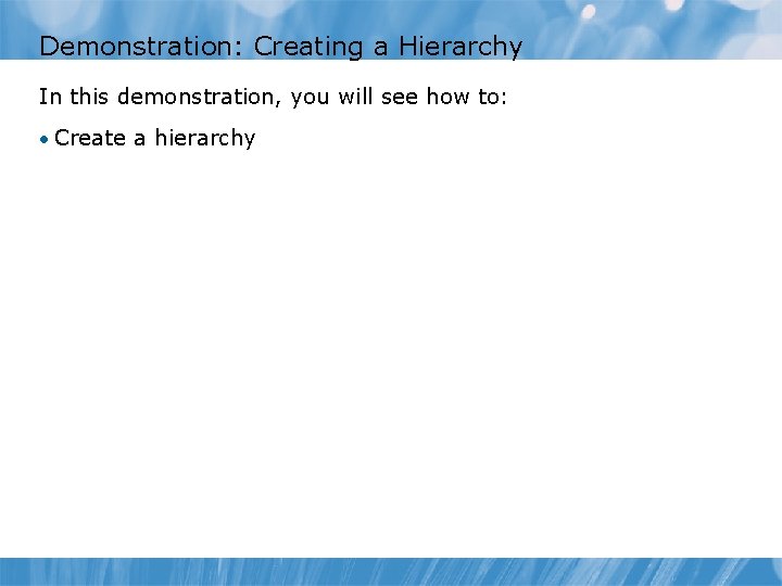 Demonstration: Creating a Hierarchy In this demonstration, you will see how to: • Create Demonstration: Creating a Hierarchy In this demonstration, you will see how to: • Create