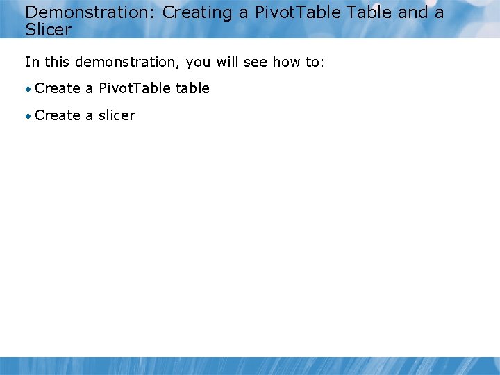 Demonstration: Creating a Pivot. Table and a Slicer In this demonstration, you will see Demonstration: Creating a Pivot. Table and a Slicer In this demonstration, you will see