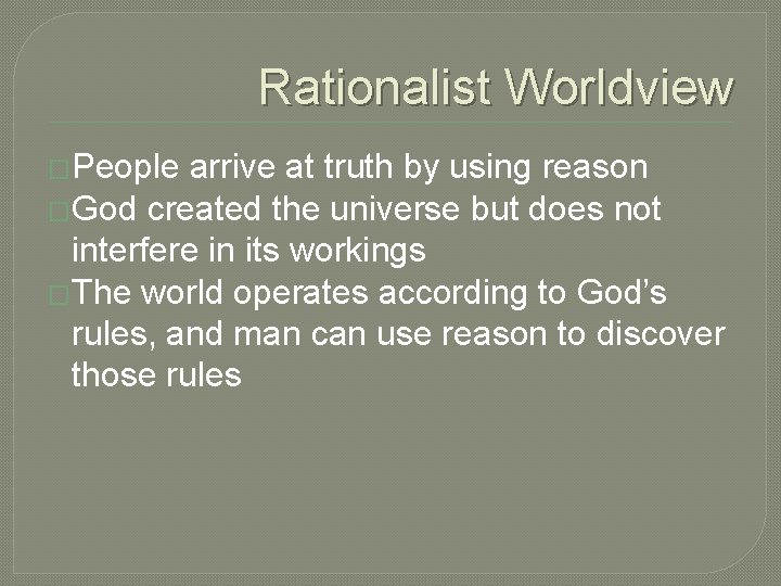 Rationalist Worldview �People arrive at truth by using reason �God created the universe but