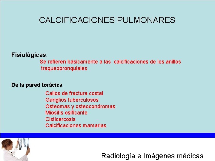 CALCIFICACIONES PULMONARES Fisiológicas: Se refieren básicamente a las calcificaciones de los anillos traqueobronquiales De