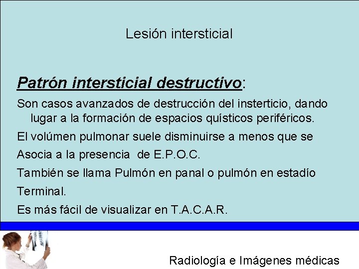Lesión intersticial Patrón intersticial destructivo: Son casos avanzados de destrucción del insterticio, dando lugar