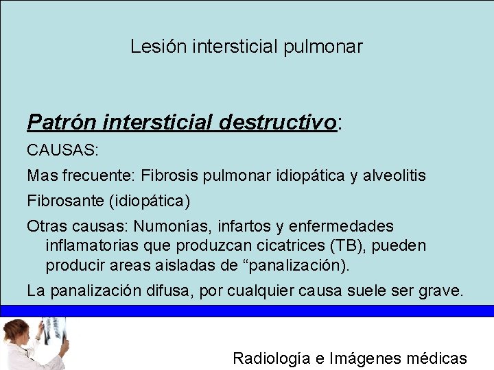 Lesión intersticial pulmonar Patrón intersticial destructivo: CAUSAS: Mas frecuente: Fibrosis pulmonar idiopática y alveolitis