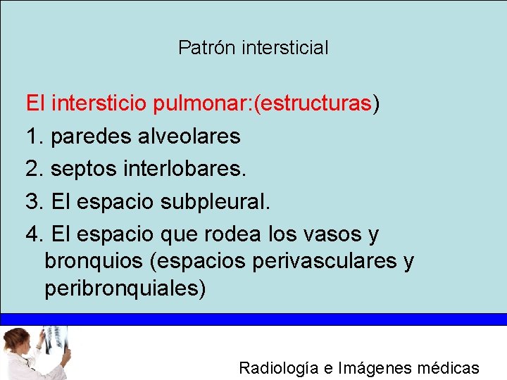 Patrón intersticial El intersticio pulmonar: (estructuras) 1. paredes alveolares 2. septos interlobares. 3. El