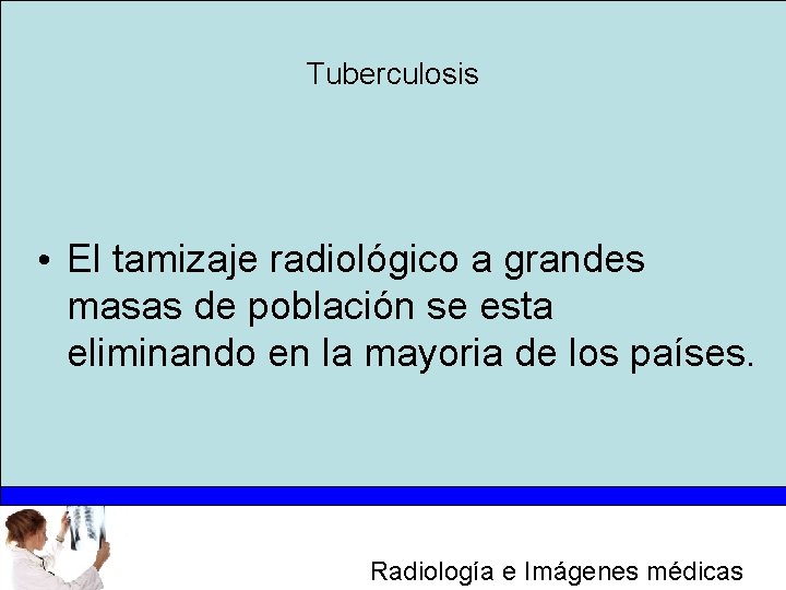 Tuberculosis • El tamizaje radiológico a grandes masas de población se esta eliminando en