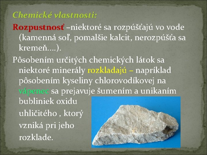 Chemické vlastnosti: Rozpustnosť –niektoré sa rozpúšťajú vo vode (kamenná soľ, pomalšie kalcit, nerozpúšťa sa