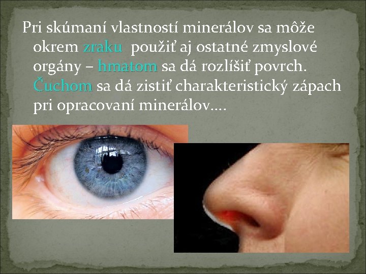 Pri skúmaní vlastností minerálov sa môže okrem zraku použiť aj ostatné zmyslové orgány –
