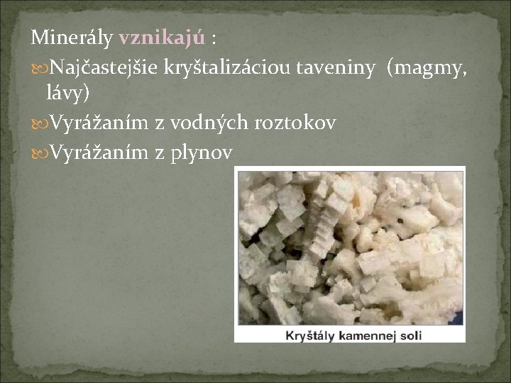 Minerály vznikajú : Najčastejšie kryštalizáciou taveniny (magmy, lávy) Vyrážaním z vodných roztokov Vyrážaním z