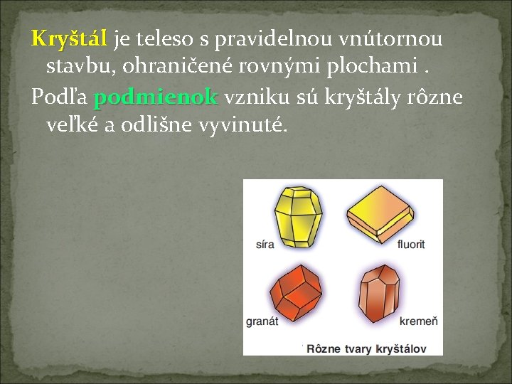 Kryštál je teleso s pravidelnou vnútornou stavbu, ohraničené rovnými plochami. Podľa podmienok vzniku sú