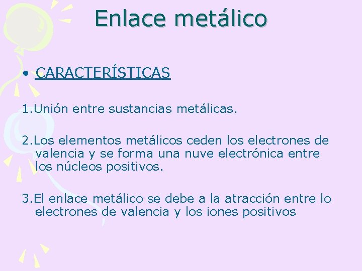 Enlace metálico • CARACTERÍSTICAS 1. Unión entre sustancias metálicas. 2. Los elementos metálicos ceden