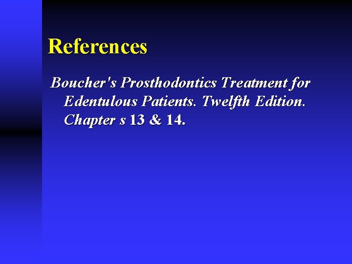 References Boucher's Prosthodontics Treatment for Edentulous Patients. Twelfth Edition. Chapter s 13 & 14.