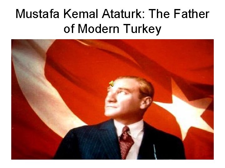 Mustafa Kemal Ataturk: The Father of Modern Turkey 
