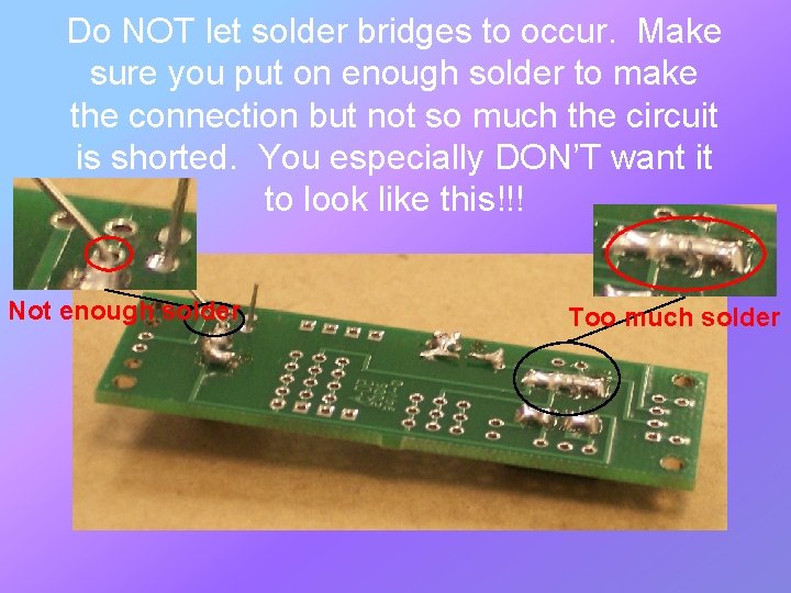 Do NOT let solder bridges to occur. Make sure you put on enough solder