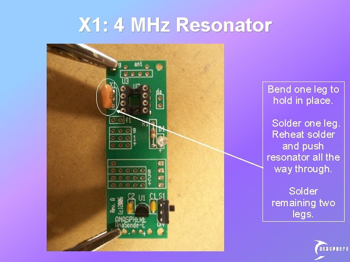 X 1: 4 MHz Resonator Bend one leg to hold in place. Solder one