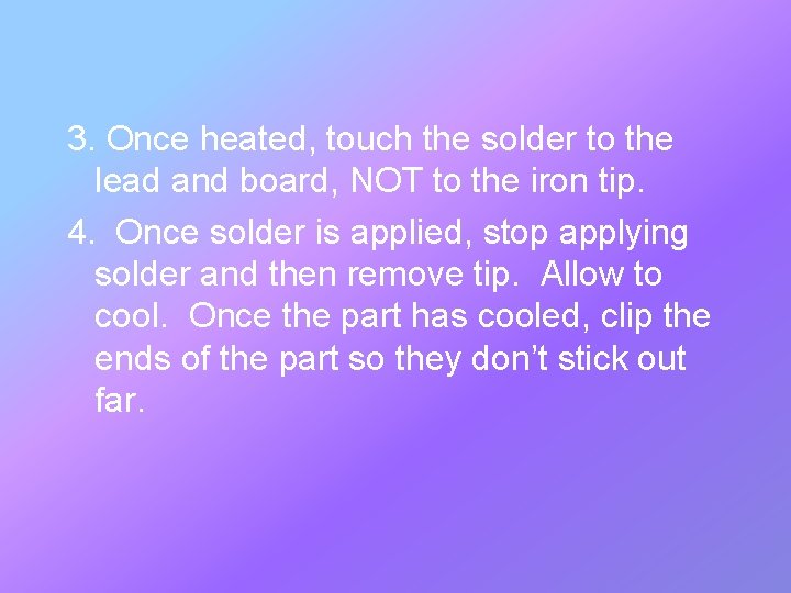 3. Once heated, touch the solder to the lead and board, NOT to the