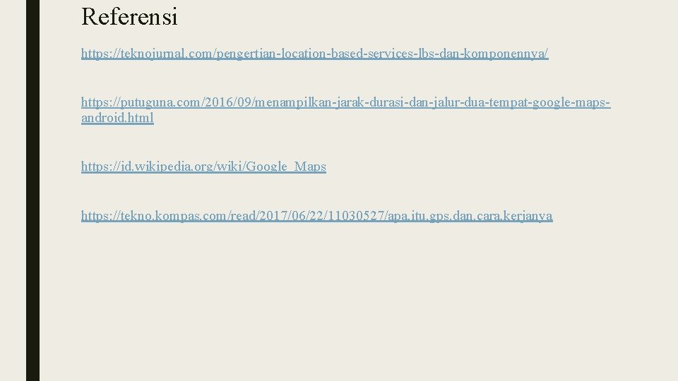 Referensi https: //teknojurnal. com/pengertian-location-based-services-lbs-dan-komponennya/ https: //putuguna. com/2016/09/menampilkan-jarak-durasi-dan-jalur-dua-tempat-google-mapsandroid. html https: //id. wikipedia. org/wiki/Google_Maps https: //tekno.