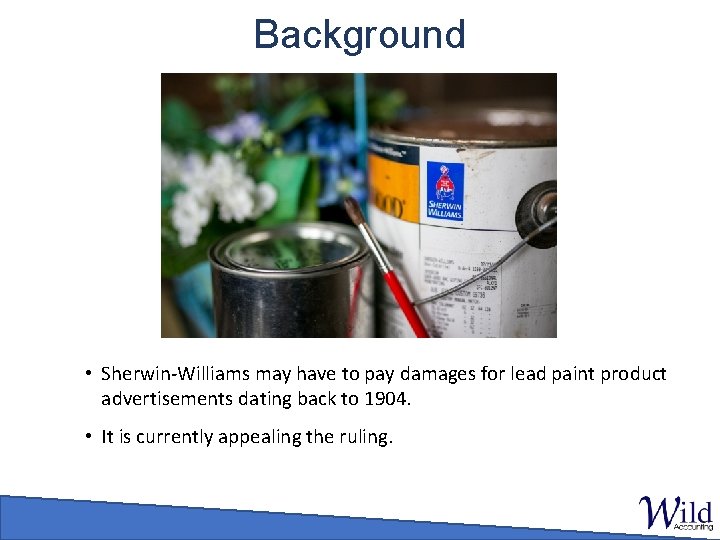 Background • Sherwin-Williams may have to pay damages for lead paint product advertisements dating