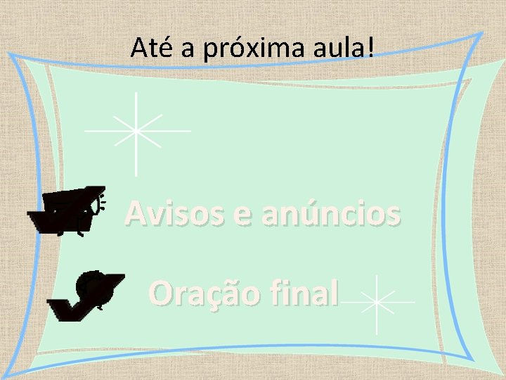 Até a próxima aula! Avisos e anúncios Oração final 