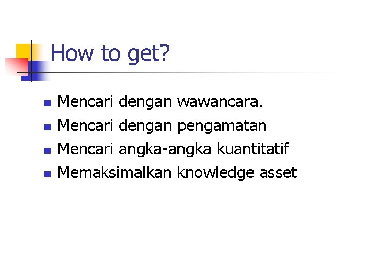 How to get? n n Mencari dengan wawancara. Mencari dengan pengamatan Mencari angka-angka kuantitatif