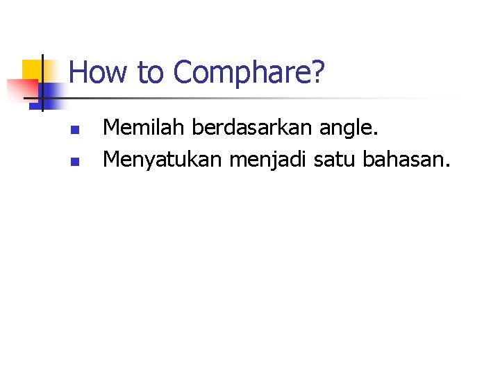 How to Comphare? n n Memilah berdasarkan angle. Menyatukan menjadi satu bahasan. 